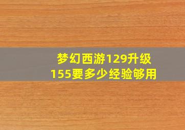 梦幻西游129升级155要多少经验够用