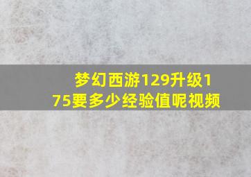 梦幻西游129升级175要多少经验值呢视频