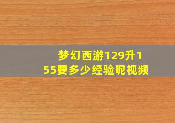 梦幻西游129升155要多少经验呢视频