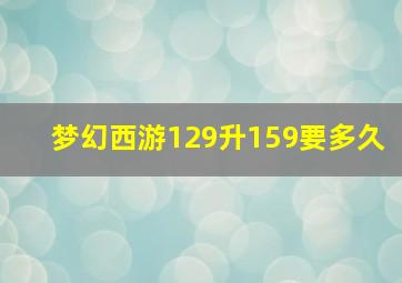 梦幻西游129升159要多久