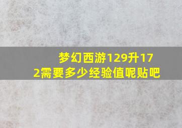 梦幻西游129升172需要多少经验值呢贴吧