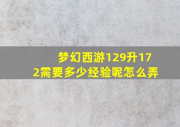 梦幻西游129升172需要多少经验呢怎么弄