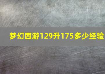 梦幻西游129升175多少经验