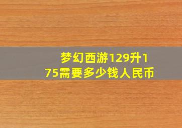 梦幻西游129升175需要多少钱人民币