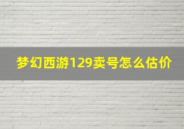 梦幻西游129卖号怎么估价