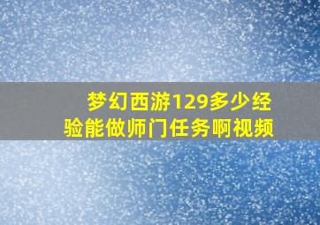 梦幻西游129多少经验能做师门任务啊视频