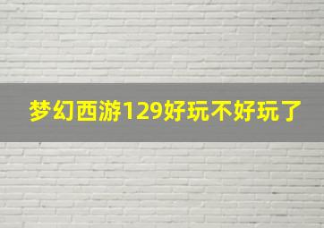 梦幻西游129好玩不好玩了