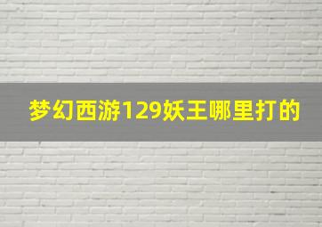 梦幻西游129妖王哪里打的