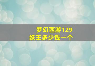 梦幻西游129妖王多少钱一个