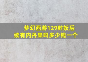 梦幻西游129封妖后续有内丹果吗多少钱一个