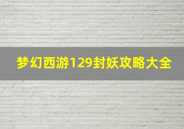 梦幻西游129封妖攻略大全