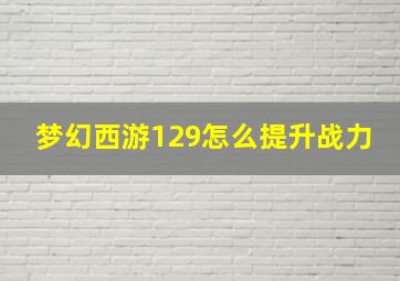 梦幻西游129怎么提升战力