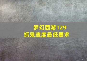 梦幻西游129抓鬼速度最低要求