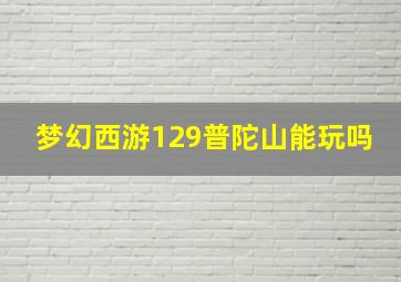 梦幻西游129普陀山能玩吗