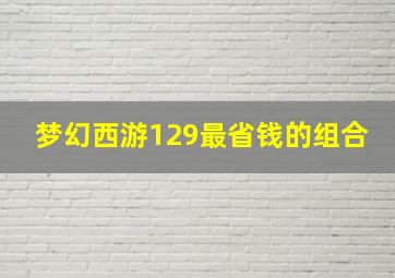 梦幻西游129最省钱的组合