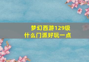 梦幻西游129级什么门派好玩一点