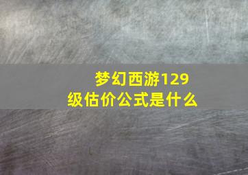 梦幻西游129级估价公式是什么