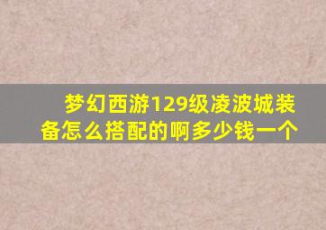 梦幻西游129级凌波城装备怎么搭配的啊多少钱一个