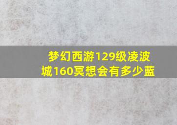 梦幻西游129级凌波城160冥想会有多少蓝