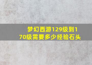 梦幻西游129级到170级需要多少经验石头