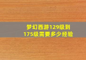 梦幻西游129级到175级需要多少经验