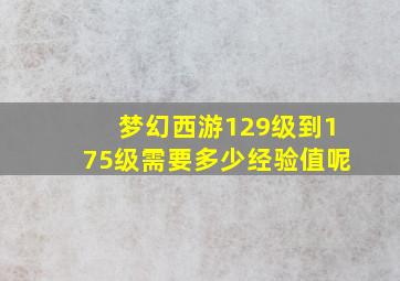 梦幻西游129级到175级需要多少经验值呢