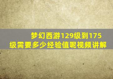 梦幻西游129级到175级需要多少经验值呢视频讲解