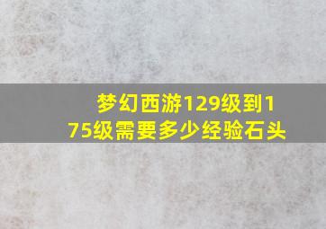 梦幻西游129级到175级需要多少经验石头