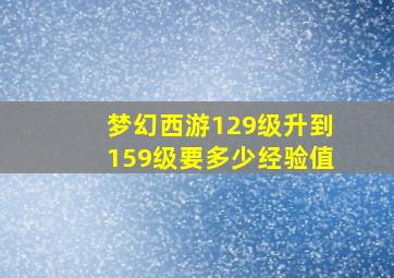 梦幻西游129级升到159级要多少经验值