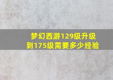 梦幻西游129级升级到175级需要多少经验