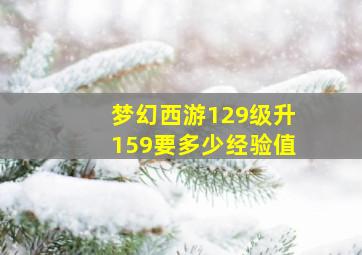 梦幻西游129级升159要多少经验值