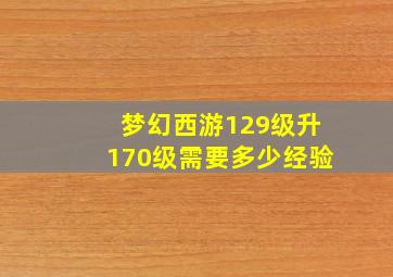 梦幻西游129级升170级需要多少经验