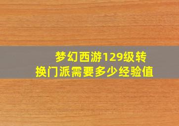 梦幻西游129级转换门派需要多少经验值