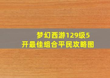 梦幻西游129级5开最佳组合平民攻略图