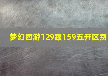 梦幻西游129跟159五开区别