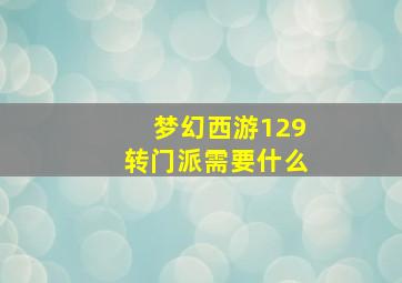 梦幻西游129转门派需要什么