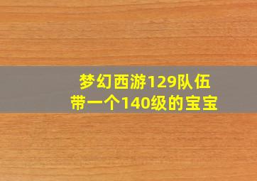 梦幻西游129队伍带一个140级的宝宝