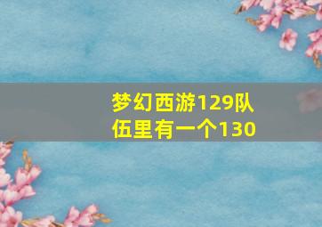 梦幻西游129队伍里有一个130