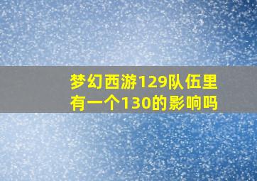 梦幻西游129队伍里有一个130的影响吗