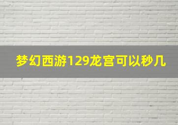 梦幻西游129龙宫可以秒几