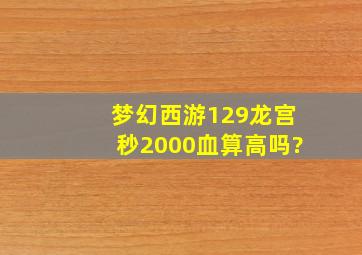 梦幻西游129龙宫秒2000血算高吗?