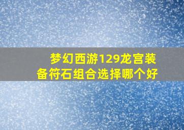 梦幻西游129龙宫装备符石组合选择哪个好