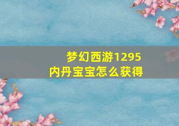 梦幻西游1295内丹宝宝怎么获得