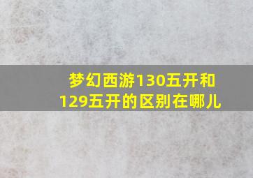 梦幻西游130五开和129五开的区别在哪儿