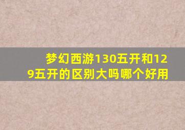 梦幻西游130五开和129五开的区别大吗哪个好用