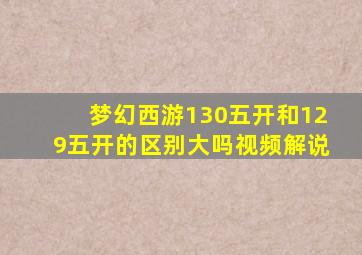 梦幻西游130五开和129五开的区别大吗视频解说