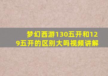 梦幻西游130五开和129五开的区别大吗视频讲解