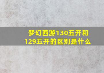 梦幻西游130五开和129五开的区别是什么