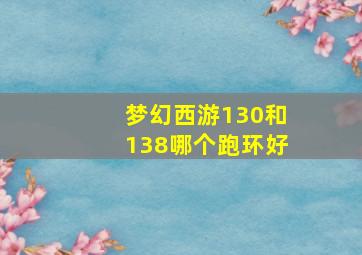 梦幻西游130和138哪个跑环好