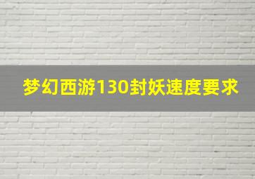 梦幻西游130封妖速度要求